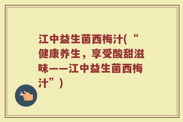 江中益生菌西梅汁(“健康养生，享受酸甜滋味——江中益生菌西梅汁”)
