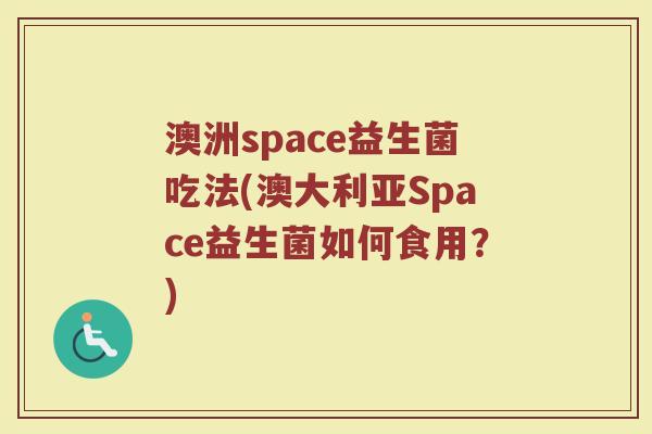 澳洲space益生菌吃法(澳大利亚Space益生菌如何食用？)