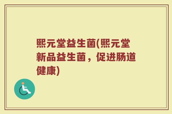 熙元堂益生菌(熙元堂新品益生菌,促进肠道健康) 熙元堂益生菌(熙元堂新品益生菌,促进肠道健康)