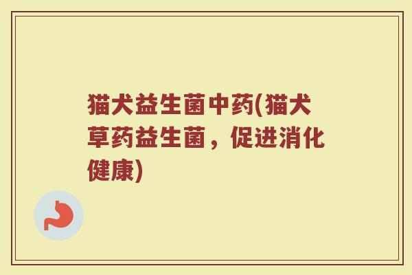猫犬益生菌(猫犬草药益生菌,促进消化健康) 猫犬益生菌(猫犬草药益生菌,促进消化健康)