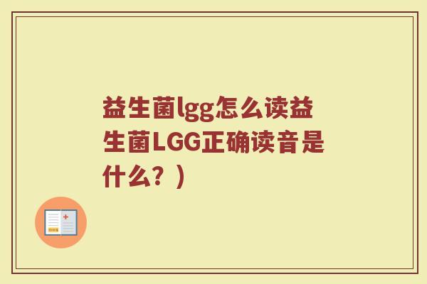 益生菌lgg怎么读益生菌LGG正确读音是什么？)