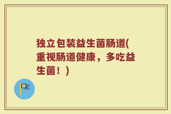 独立包装益生菌肠道(重视肠道健康,多吃益生菌!)