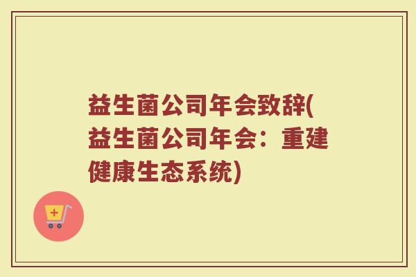 益生菌公司年会致辞(益生菌公司年会：重建健康生态系统)