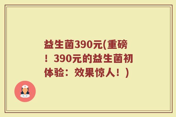 益生菌390元(重磅！390元的益生菌初体验：效果惊人！)