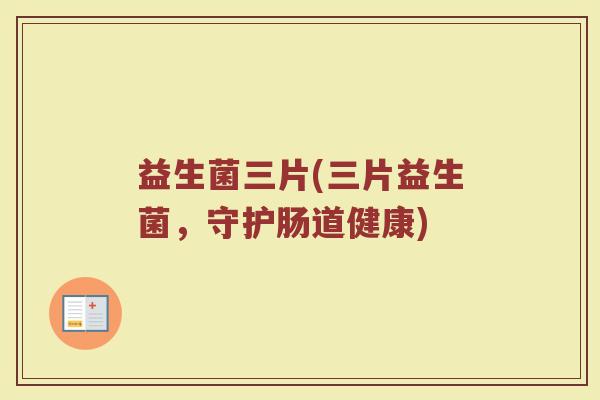 益生菌三片(三片益生菌，守护肠道健康)
