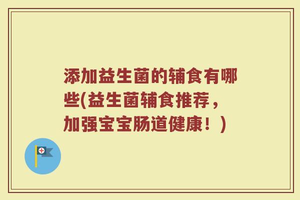 添加益生菌的辅食有哪些(益生菌辅食推荐,加强宝宝肠道健康!) 添加益生菌的辅食有哪些(益生菌辅食推荐,加强宝宝肠道健康!)