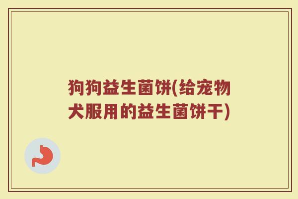狗狗益生菌饼(给宠物犬服用的益生菌饼干)