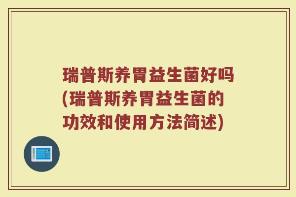 瑞普斯养胃益生菌好吗(瑞普斯养胃益生菌的功效和使用方法简述)