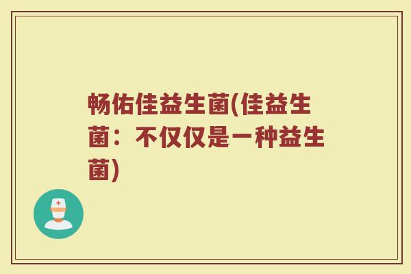 畅佑佳益生菌(佳益生菌：不仅仅是一种益生菌)