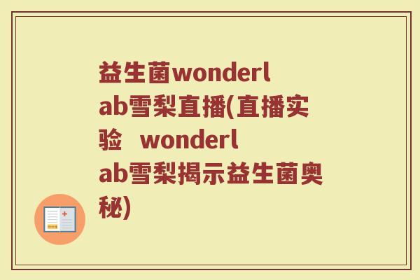 益生菌wonderlab雪梨直播(直播实验  wonderlab雪梨揭示益生菌奥秘)