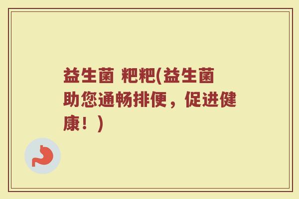 益生菌 粑粑(益生菌助您通畅排便，促进健康！)