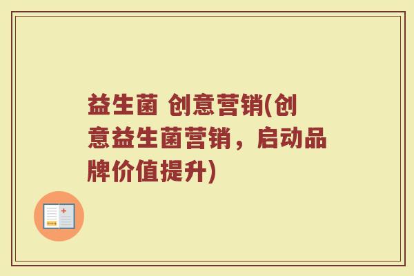 益生菌 创意营销(创意益生菌营销，启动品牌价值提升)