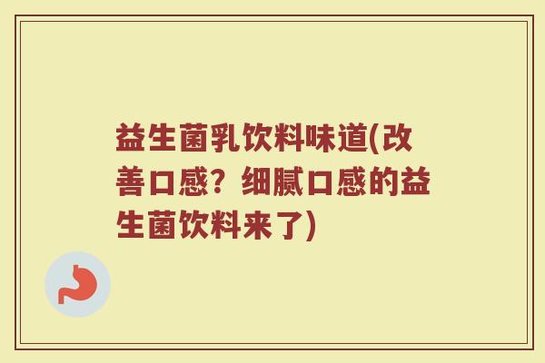 益生菌乳饮料味道(改善口感？细腻口感的益生菌饮料来了)