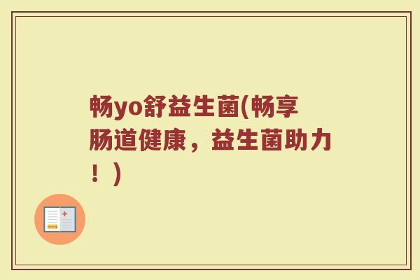 畅yo舒益生菌(畅享肠道健康，益生菌助力！)
