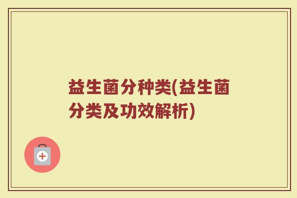 益生菌分种类(益生菌分类及功效解析)