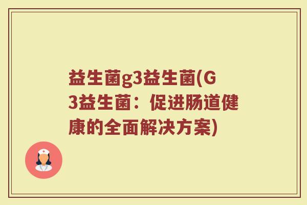 益生菌g3益生菌(G3益生菌：促进肠道健康的全面解决方案)
