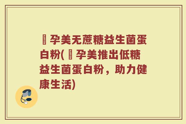 玥孕美无蔗糖益生菌蛋白粉(玥孕美推出低糖益生菌蛋白粉，助力健康生活)