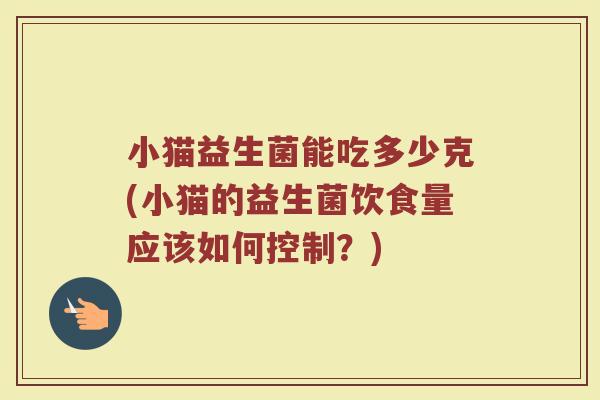 小猫益生菌能吃多少克(小猫的益生菌饮食量应该如何控制？)