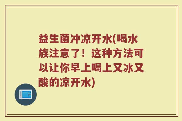 益生菌冲凉开水(喝水族注意了！这种方法可以让你早上喝上又冰又酸的凉开水)