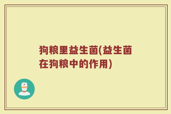 狗粮里益生菌(益生菌在狗粮中的作用)