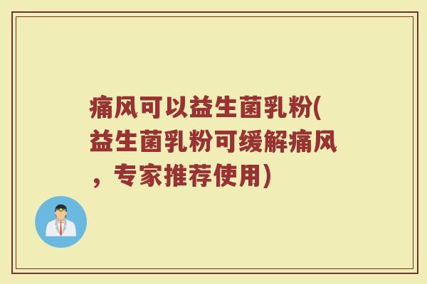 痛风可以益生菌乳粉(益生菌乳粉可缓解痛风，专家推荐使用)