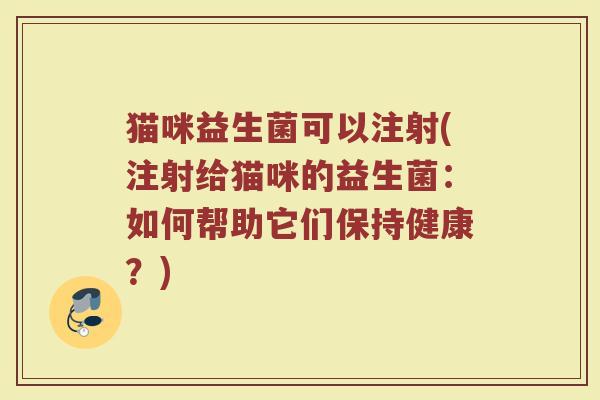 猫咪益生菌可以注射(注射给猫咪的益生菌：如何帮助它们保持健康？)