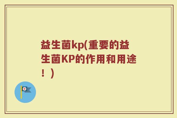 益生菌kp(重要的益生菌KP的作用和用途！)