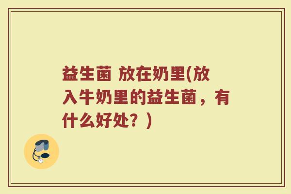 益生菌 放在奶里(放入牛奶里的益生菌，有什么好处？)