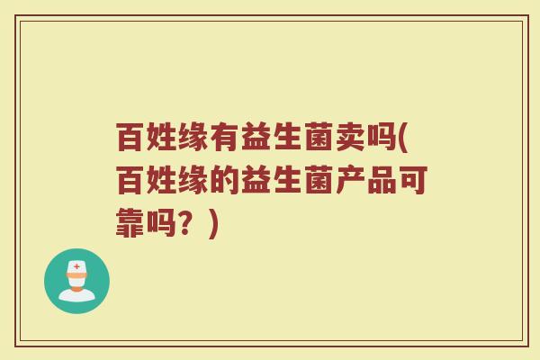 百姓缘有益生菌卖吗(百姓缘的益生菌产品可靠吗？)