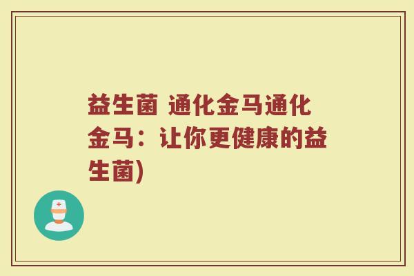 益生菌 通化金马通化金马：让你更健康的益生菌)
