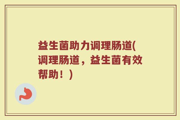 益生菌助力调理肠道(调理肠道，益生菌有效帮助！)