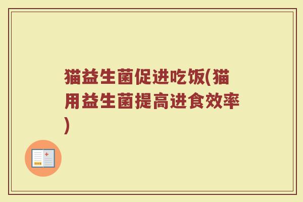 猫益生菌促进吃饭(猫用益生菌提高进食效率) 猫益生菌促进吃饭(猫用益生菌提高进食效率)
