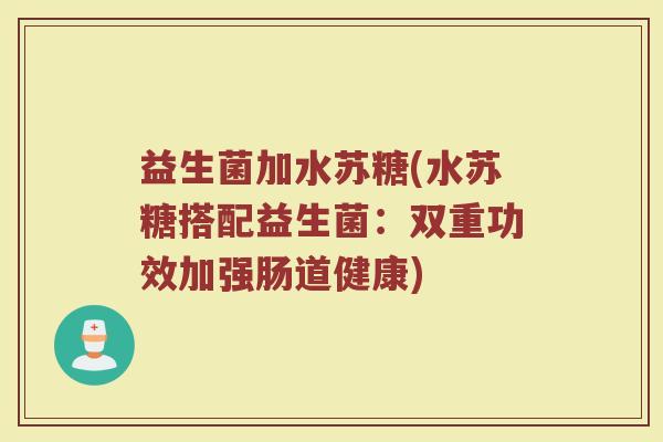 益生菌加水苏糖(水苏糖搭配益生菌：双重功效加强肠道健康)