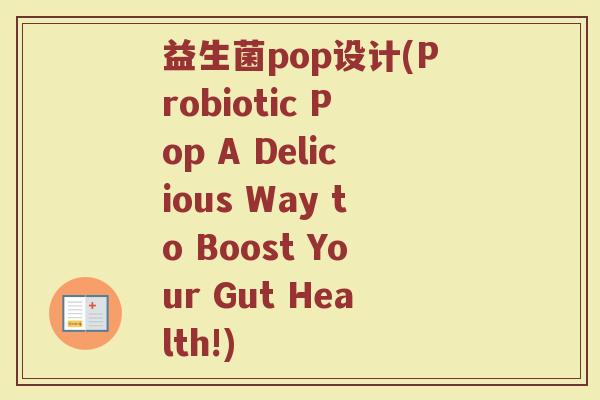 益生菌pop设计(Probiotic Pop A Delicious Way to Boost Your Gut Health!)