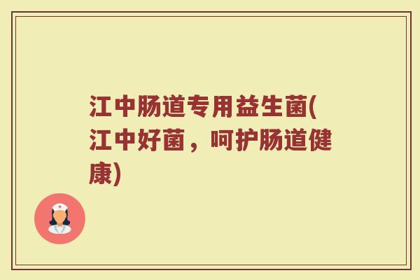 江中肠道专用益生菌(江中好菌，呵护肠道健康)