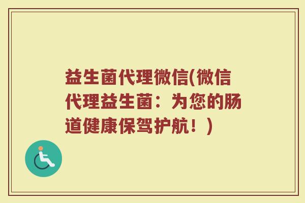 益生菌代理微信(微信代理益生菌：为您的肠道健康保驾护航！)