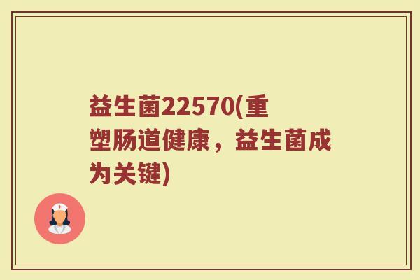 益生菌22570(重塑肠道健康，益生菌成为关键)