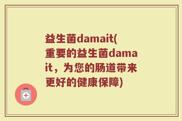 益生菌damait(重要的益生菌damait，为您的肠道带来更好的健康保障)