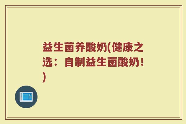 益生菌养酸奶(健康之选：自制益生菌酸奶！)