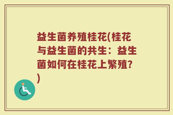 益生菌养殖桂花(桂花与益生菌的共生：益生菌如何在桂花上繁殖？)