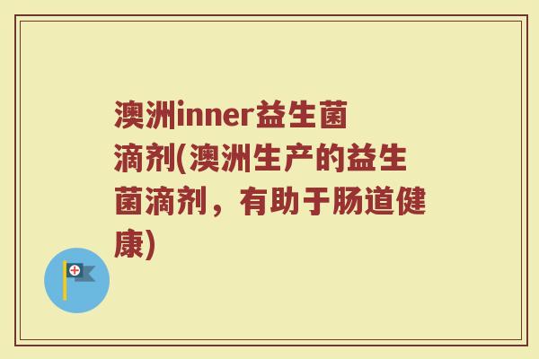 澳洲inner益生菌滴剂(澳洲生产的益生菌滴剂,有助于肠道健康) 澳洲inner益生菌滴剂(澳洲生产的益生菌滴剂,有助于肠道健康)