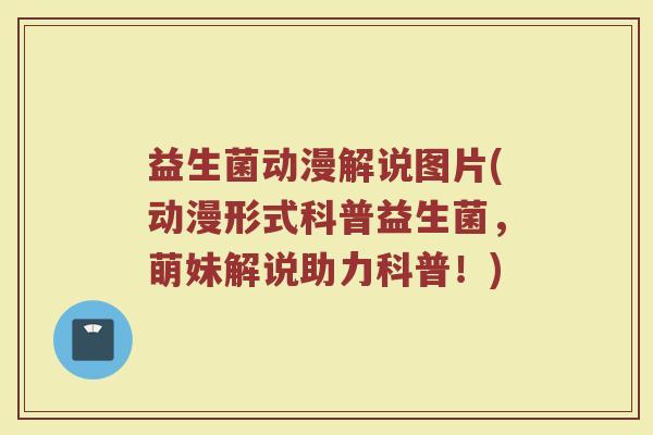 益生菌动漫解说图片(动漫形式科普益生菌，萌妹解说助力科普！)