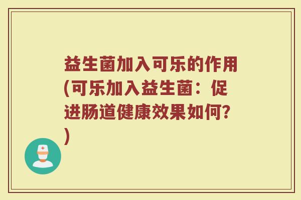 益生菌加入可乐的作用(可乐加入益生菌：促进肠道健康效果如何？)