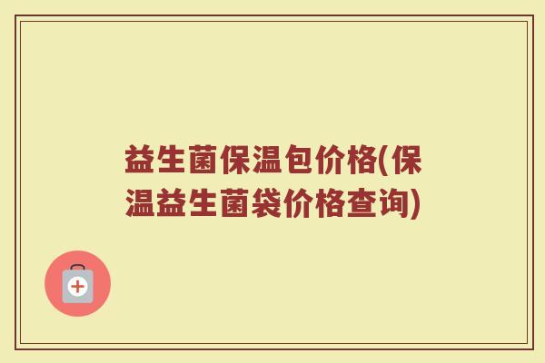 益生菌保温包价格(保温益生菌袋价格查询)