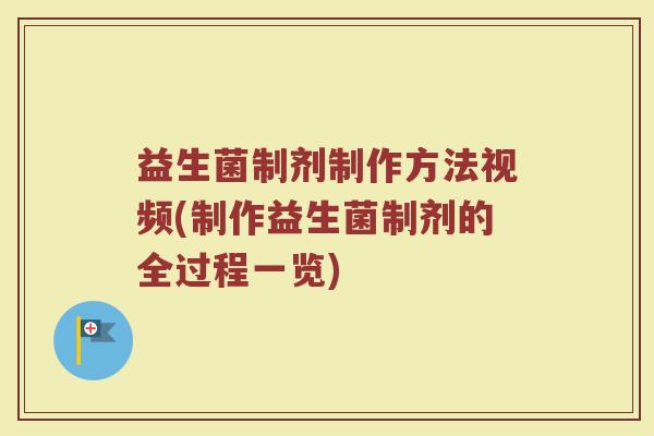益生菌制剂制作方法视频(制作益生菌制剂的全过程一览)