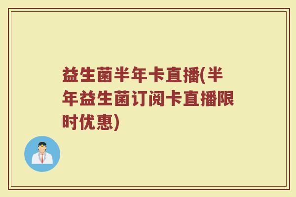 益生菌半年卡直播(半年益生菌订阅卡直播限时优惠)