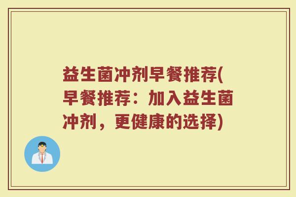 益生菌冲剂早餐推荐(早餐推荐：加入益生菌冲剂，更健康的选择)