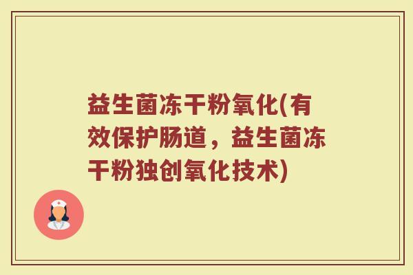 益生菌冻干粉氧化(有效保护肠道，益生菌冻干粉独创氧化技术)