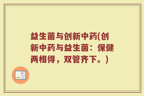 益生菌与创新中药(创新中药与益生菌：保健两相得，双管齐下。)