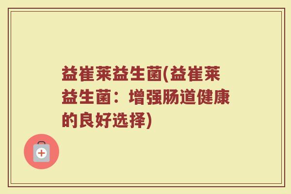 益崔莱益生菌(益崔莱益生菌：增强肠道健康的良好选择)